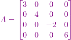 \small {\color{Purple} A=\begin{bmatrix} 3 &0 &0 &0 \\ 0 &4 & 0 & 0\\ 0 & 0 & -2 & 0\\ 0 & 0 & 0 & 6 \end{bmatrix}}